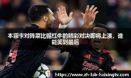 本菲卡对阵菜比锡红牛的精彩对决即将上演，谁能笑到最后