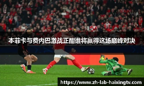 本菲卡与费内巴激战正酣谁将赢得这场巅峰对决