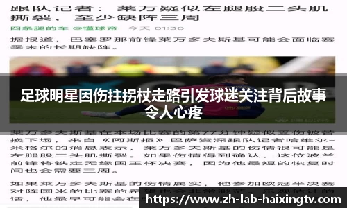 足球明星因伤拄拐杖走路引发球迷关注背后故事令人心疼