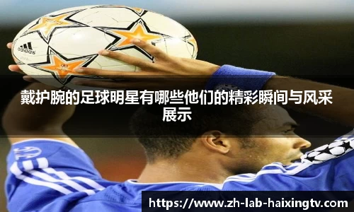 戴护腕的足球明星有哪些他们的精彩瞬间与风采展示