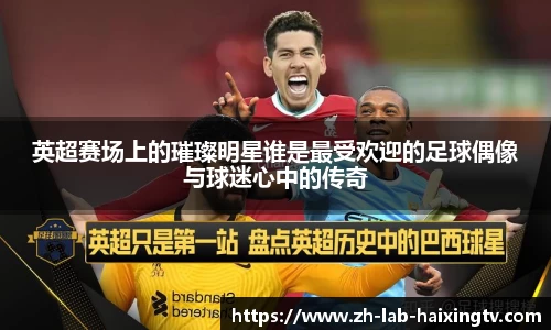 英超赛场上的璀璨明星谁是最受欢迎的足球偶像与球迷心中的传奇