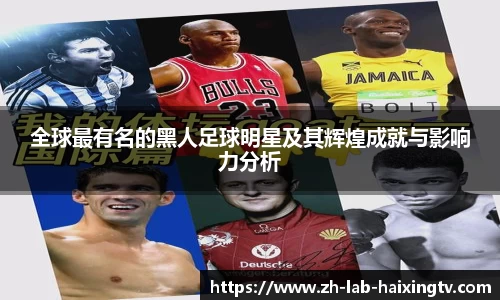全球最有名的黑人足球明星及其辉煌成就与影响力分析